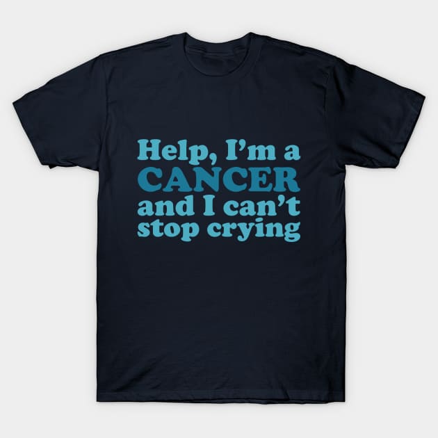 Help, I'm a Cancer and I Can't Stop Crying T-Shirt by Flourescent Flamingo